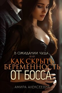 В ожидании чуда или Как скрыть беременность от босса - Амира Алексеевна