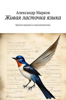 Живая ласточка языка. Краткое введение в социолингвистику - Александр Марков