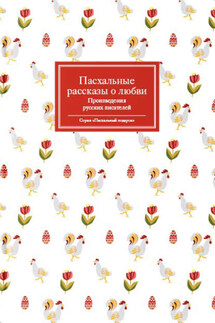 Пасхальные рассказы о любви. Произведения русских писателей - Сборник, Татьяна Викторовна Стрыгина