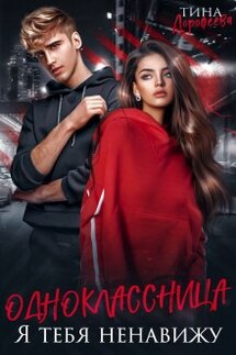Одноклассница. Я тебя ненавижу - Тина Дорофеева