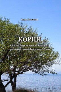 Корни. Cемья Шоберг от Эстонии XVIII века до дальневосточной Лифляндии XX века - Елена Бельцова