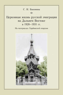 Церковная жизнь русской эмиграции на Дальнем Востоке в 1920–1931 гг. На материалах Харбинской епархии - Светлана Баконина
