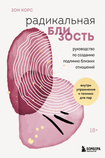 Радикальная близость. Руководство по созданию подлинно близких отношений - Зои Корс