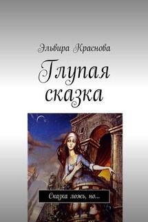 Глупая сказка. Сказка ложь, но… - Эльвира Краснова