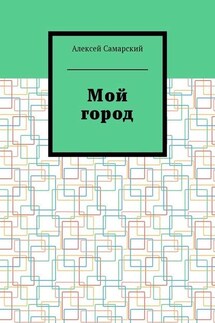 Мой город. Сборник краеведческих статей о городе Борисоглебске Воронежской области - Алексей Самарский