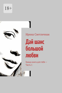 Дай шанс большой любви. Гранд-книга для тебя – Часть 1 - Ирина Светличная