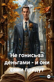 Не гонись за деньгами – и они сами придут - Александр Кос
