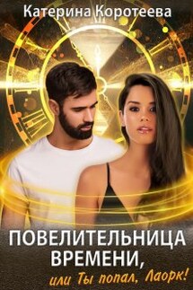 Повелительница времени, или Ты попал, Лаорк! - Катерина Коротеева