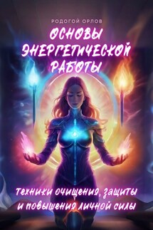 Основы энергетической работы. Техники очищения, защиты и повышения личной силы - Родогой Орлов