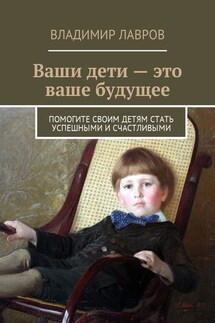 Ваши дети – это ваше будущее. Помогите своим детям стать успешными и счастливыми - Владимир Лавров