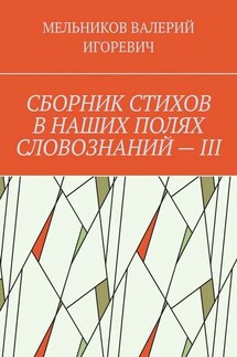 СБОРНИК СТИХОВ В НАШИХ ПОЛЯХ СЛОВОЗНАНИЙ – III - ВАЛЕРИЙ МЕЛЬНИКОВ