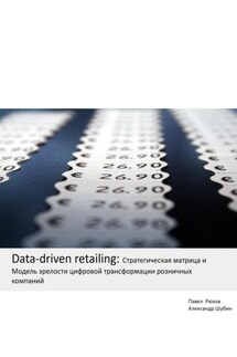 Data-driven retailing: Стратегическая матрица и Модель зрелости цифровой трансформации розничных компаний - Александр Шубин, Павел Рюхов