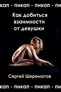 Как добиться взаимности от девушки. Мастера пикапа - Сергей Шерематов