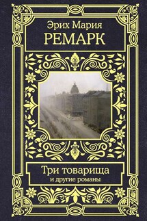 Три товарища и другие романы - Эрих Мария Ремарк