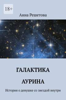 Галактика Аурина. История о девушке со звездой внутри - Анна Решетова