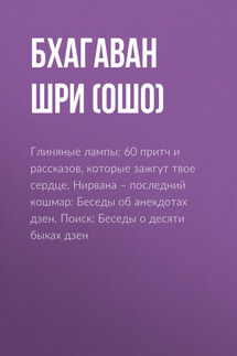 Глиняные лампы: 60 притч и рассказов, которые зажгут твое сердце. Нирвана – последний кошмар: Беседы об анекдотах дзен. Поиск: Беседы о десяти быках дзен - Бхагаван Раджниш (Ошо)