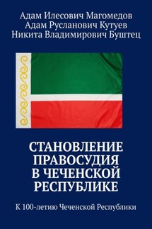Становление правосудия в Чеченской Республике. К 100-летию Чеченской Республики - Адам Русланович Кутуев, Адам Илесович Магомедов