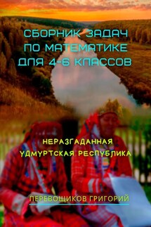 Сборник задач по математике для 4—6 классов. Неразгаданная Удмуртская Республика - Григорий Перевощиков