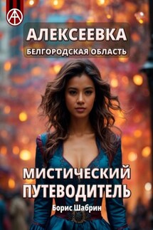 Алексеевка. Белгородская область. Мистический путеводитель - Борис Шабрин