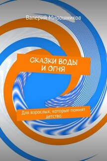 Сказки Воды и Огня. Для взрослых, которые помнят детство - Валерий Мирошников