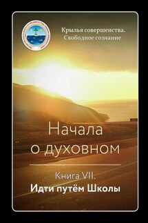 Начала о духовном. Книга VII. Идти путём Школы - Крылья Совершенства
