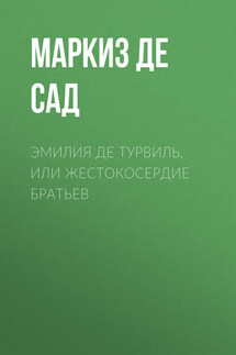 Эмилия де Турвиль, или жестокосердие братьев - Донасьен Альфонс Франсуа де Сад