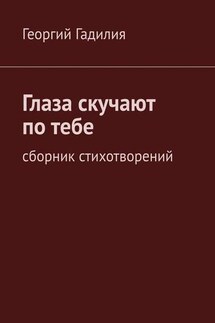 Глаза скучают по тебе. Сборник стихотворений - Георгий Гадилия
