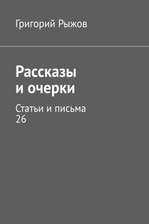 Рассказы и очерки. Статьи и письма – 26 - Григорий Рыжов