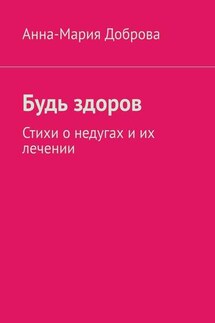 Будь здоров. Стихи о недугах и их лечении - Анна-Мария Доброва