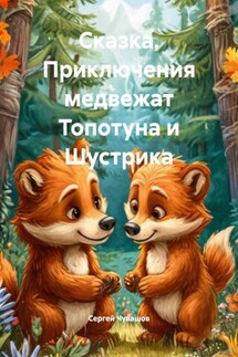 Сказка. Приключения медвежат Топотуна и Шустрика - Сергей Чувашов