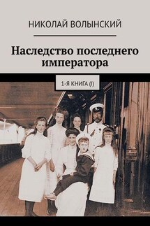 Наследство последнего императора. 1-я книга (I) - Николай Волынский
