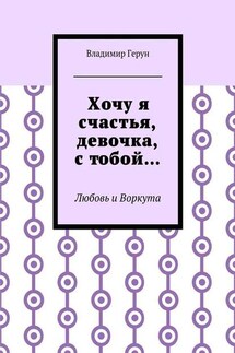 Хочу я счастья, девочка, с тобой… Любовь и Воркута - Владимир Герун