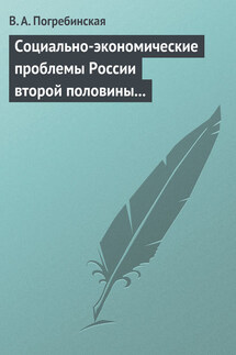 Социально-экономические проблемы России второй половины XIX – начала XX века. Учебное пособие - Вера Погребинская