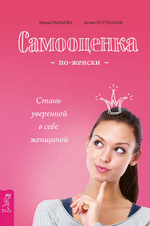 Самооценка по-женски. Стань уверенной в себе женщиной - Ирина Александровна Удилова, Антон Уступалов