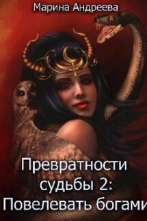 Превратности судьбы: Повелевая богами  - Марина Андреева