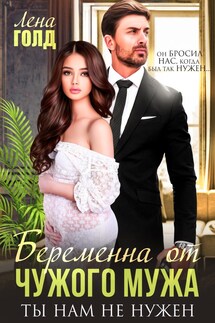 Беременна от чужого мужа. Ты нам не нужен - Лена Голд