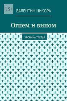 Огнем и вином. Хроника третья - Валентин Никора