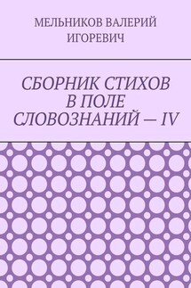 СБОРНИК СТИХОВ В ПОЛЕ СЛОВОЗНАНИЙ – IV - ВАЛЕРИЙ МЕЛЬНИКОВ