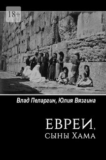 Евреи, сыны Хама - Влад Пеларгин, Юлия Вязгина