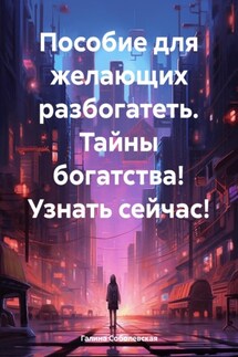 Пособие для желающих разбогатеть. Тайны богатства! Узнать сейчас! - Галина Соболевская