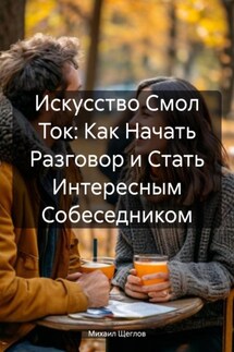 Искусство Смол Ток: Как Начать Разговор и Стать Интересным Собеседником - Михаил Щеглов