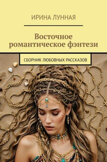 Восточное романтическое фэнтези. Сборник любовных рассказов - Ирина Лунная