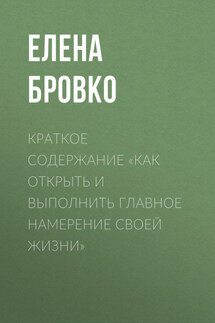 Краткое содержание «Как открыть и выполнить главное намерение своей жизни» - Елена Бровко