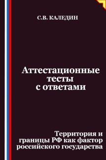 Аттестационные тесты с ответами. Территория и границы РФ как фактор российского государства - Сергей Каледин