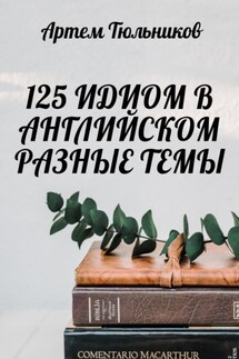 125 идиом в английском. Разные темы - Артем Тюльников