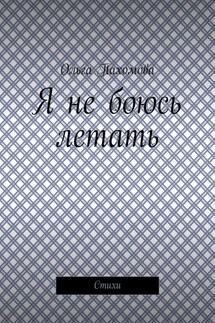 Я не боюсь летать. Стихи - Ольга Пахомова