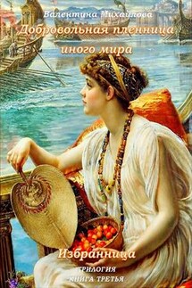 Избранница. Добровольная пленница иного мира. Книга третья - Валентина Михайлова