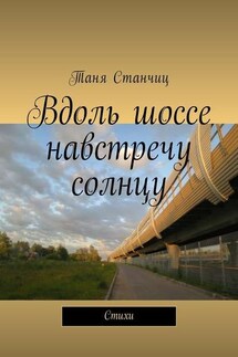 Вдоль шоссе навстречу солнцу. Стихи - Таня Станчиц