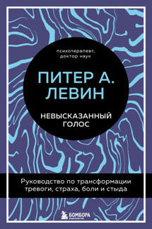 Невысказанный голос. Руководство по трансформации тревоги, страха, боли и стыда - Питер Левин