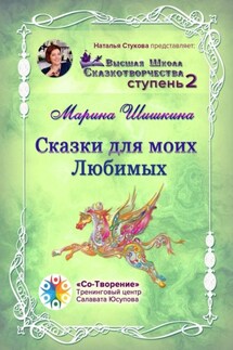 Сказки для моих Любимых. Высшая школа сказкотворчества. Ступень 2 - Марина Шишкина